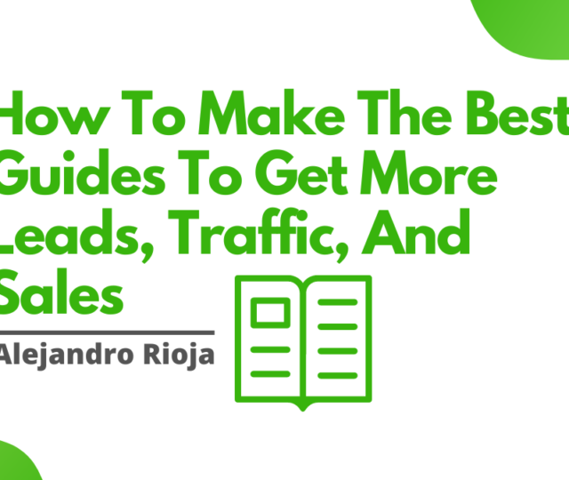 How To Make The Best Guides To Get More Leads, Traffic, And Sales