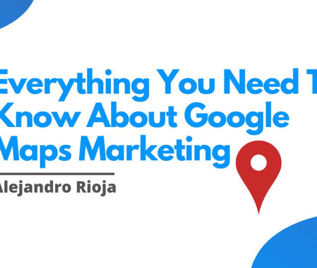 Everything You Need To Know About Google Maps Marketing